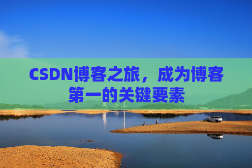 CSDN博客之旅，成为博客第一的关键要素